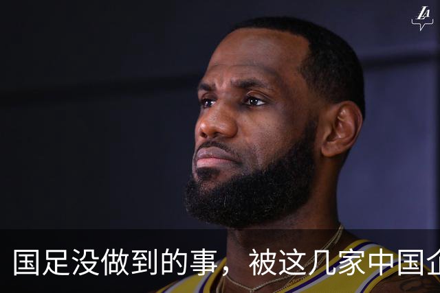 国足没做到的事，被这几家中国企业干成了！