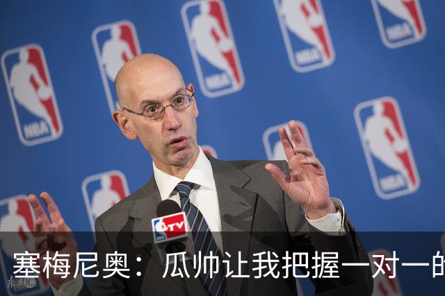 塞梅尼奥：瓜帅让我把握一对一的时机，我们在耐心上做了很多功课