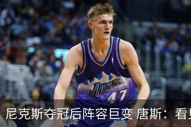 尼克斯夺冠后阵容巨变 唐斯：看见罗宾逊穿绿军球衣肯定笑场