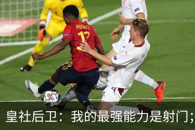 皇社后卫：我的最强能力是射门；姆巴佩和亚马尔当世最佳