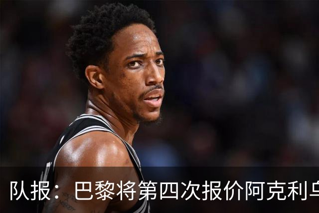 队报：巴黎将第四次报价阿克利乌什，预计金额约5000万欧