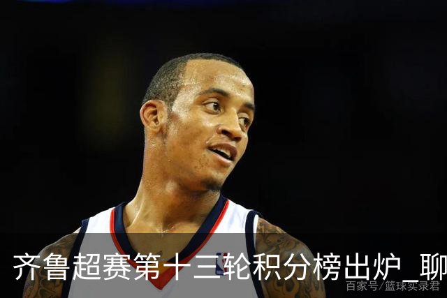 齐鲁超赛第十三轮积分榜出炉 聊城队领跑