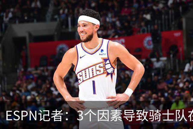 ESPN记者：3个因素导致骑士队在追求勒布朗·詹姆斯的过程中失败
